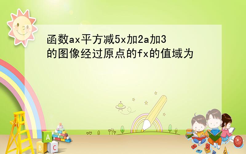 函数ax平方减5x加2a加3的图像经过原点的fx的值域为