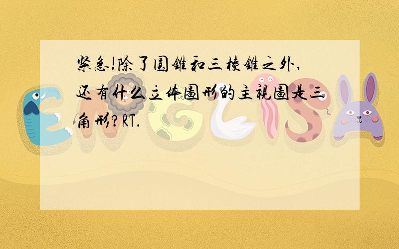 紧急!除了圆锥和三棱锥之外,还有什么立体图形的主视图是三角形?RT.