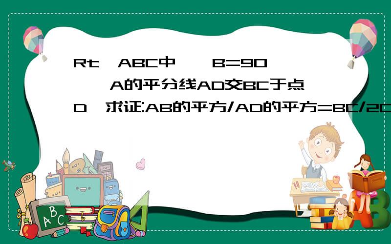 Rt△ABC中,∠B=90°,∠A的平分线AD交BC于点D,求证:AB的平方/AD的平方=BC/2CDAB^2/AD^2=(cosm)^2=1/2+cos2m/2(三角函数定理) ?角平分线定理 AB/AC=BD/CD ?能详细一点吗