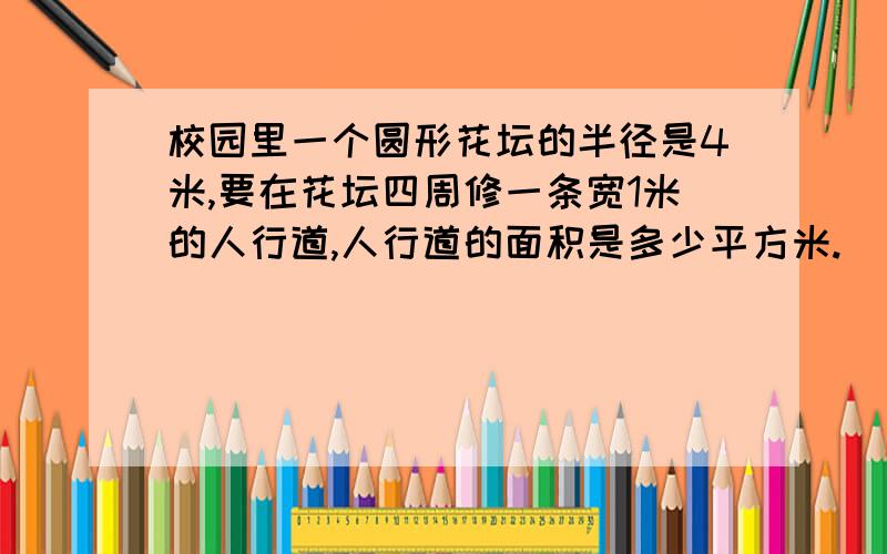 校园里一个圆形花坛的半径是4米,要在花坛四周修一条宽1米的人行道,人行道的面积是多少平方米.