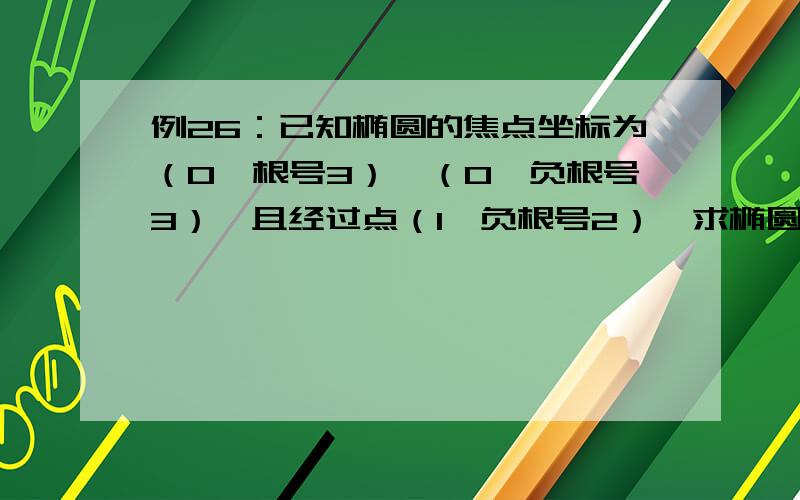 例26：已知椭圆的焦点坐标为（0,根号3）,（0,负根号3）,且经过点（1,负根号2）,求椭圆的标准方程