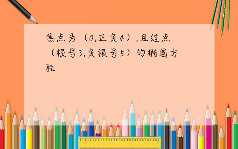 焦点为（0,正负4）,且过点（根号3,负根号5）的椭圆方程