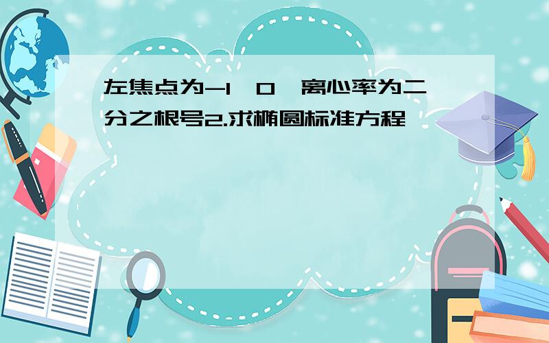 左焦点为-1,0,离心率为二分之根号2.求椭圆标准方程