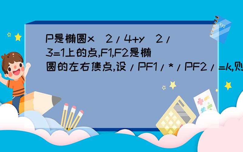 P是椭圆x^2/4+y^2/3=1上的点,F1,F2是椭圆的左右焦点,设/PF1/*/PF2/=k,则k的最大值和最小值之差为多少?