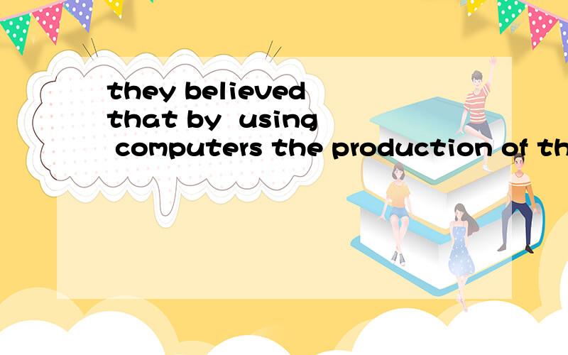 they believed that by  using computers the production of their factory____.A will greatly increased   B has greatly increased   C would be increased greatly  D had been greatly increased   为什么选C? increase在这里能用被动语态?