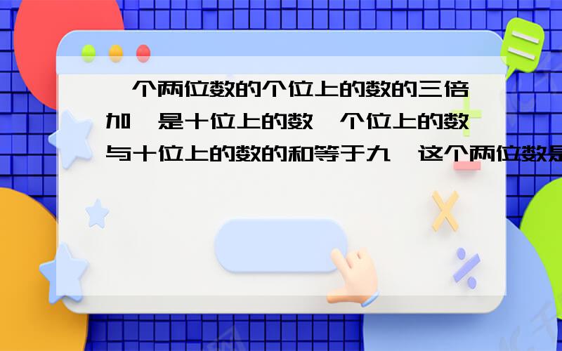 一个两位数的个位上的数的三倍加一是十位上的数,个位上的数与十位上的数的和等于九,这个两位数是多少?