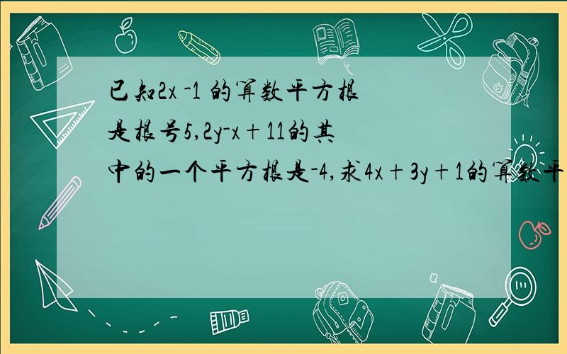 已知2x -1 的算数平方根是根号5,2y-x+11的其中的一个平方根是-4,求4x+3y+1的算数平方根?