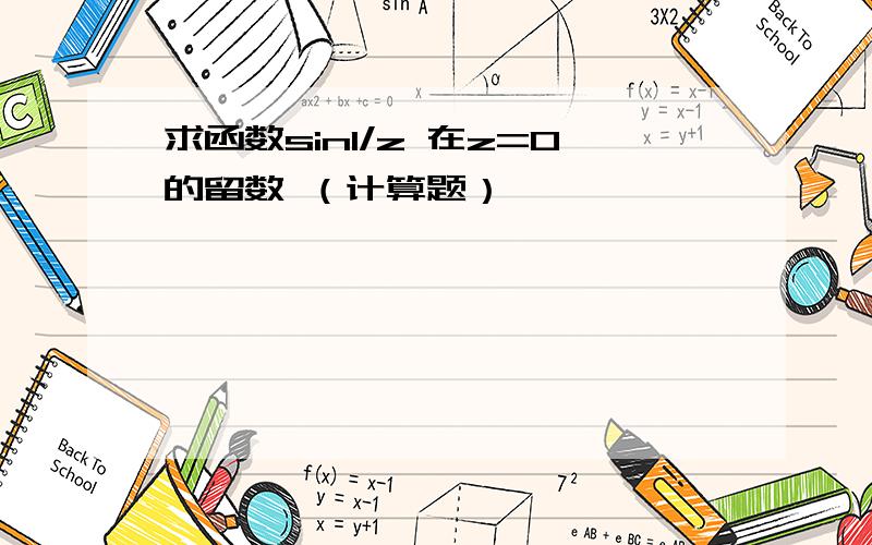 求函数sin1/z 在z=0的留数 （计算题）