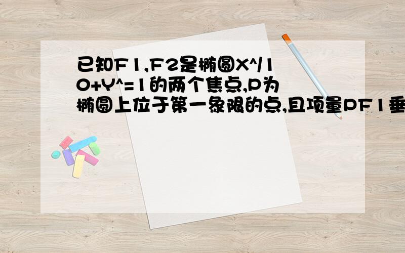 已知F1,F2是椭圆X^/10+Y^=1的两个焦点,P为椭圆上位于第一象限的点,且项量PF1垂直项量PF2,则P点坐标为