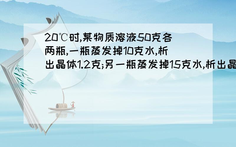 20℃时,某物质溶液50克各两瓶,一瓶蒸发掉10克水,析出晶体1.2克;另一瓶蒸发掉15克水,析出晶体2.4克,问此物质的溶解度