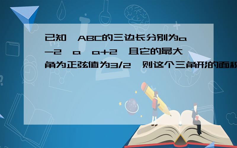 已知△ABC的三边长分别为a-2,a,a+2,且它的最大角为正弦值为3/2,则这个三角形的面积是：A.根号15/4B.15根号3/4C.2根号3/4D.35根号3/4