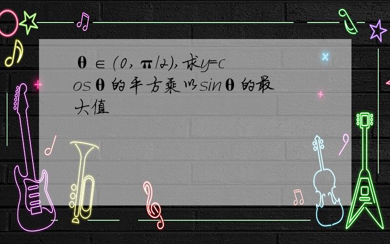 θ∈（0,π/2）,求y=cosθ的平方乘以sinθ的最大值