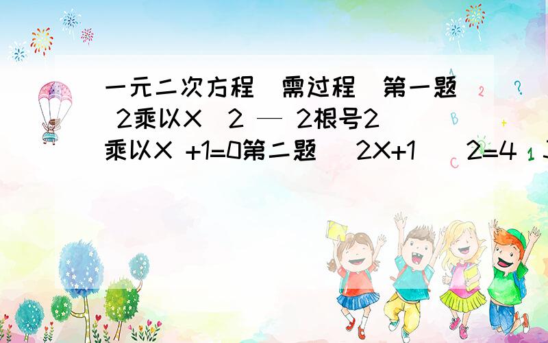 一元二次方程（需过程）第一题 2乘以X^2 — 2根号2乘以X +1=0第二题 （2X+1）^2=4（3X—2）^2