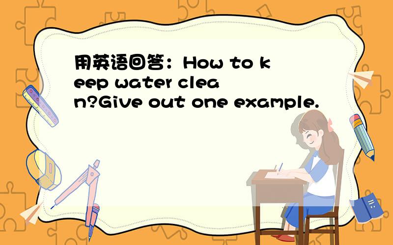 用英语回答：How to keep water clean?Give out one example.
