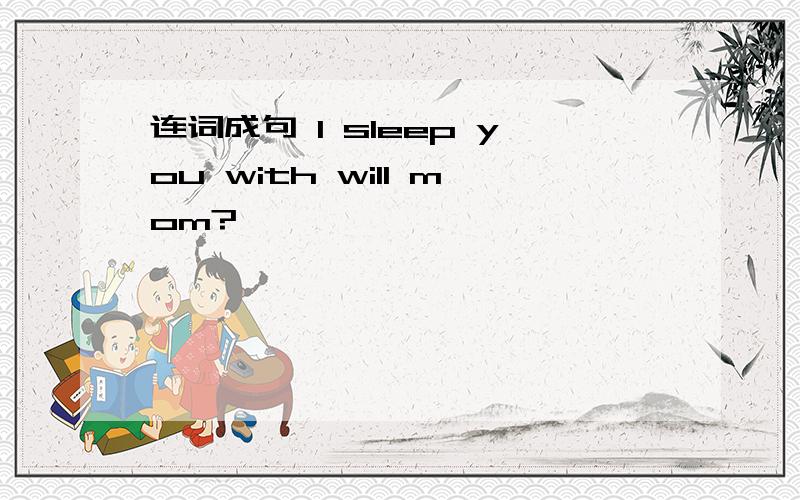 连词成句 I sleep you with will mom?