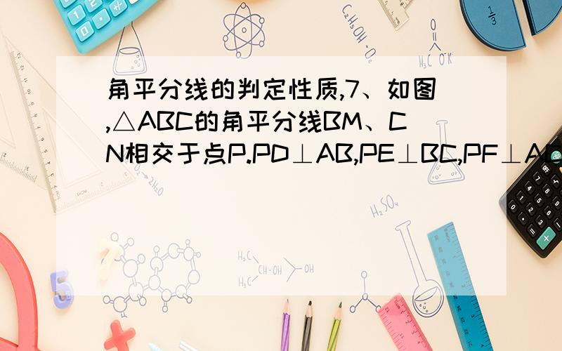 角平分线的判定性质,7、如图,△ABC的角平分线BM、CN相交于点P.PD⊥AB,PE⊥BC,PF⊥AC,垂足分别为D,E,F.∵BM平分∠ABC,点P在BM上,            ,       ∴            同理：              .∴      =      =             .