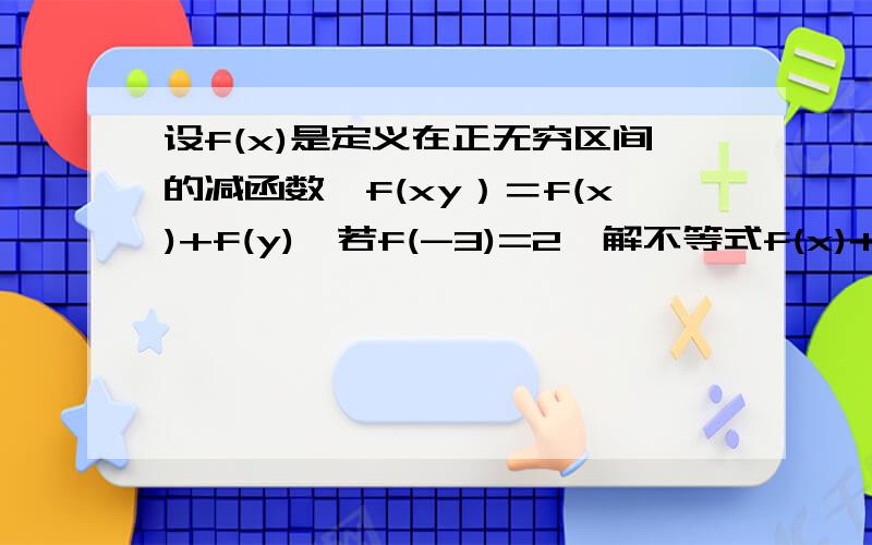 设f(x)是定义在正无穷区间的减函数,f(xy）＝f(x)+f(y),若f(-3)=2,解不等式f(x)+f(2-x)＜2.