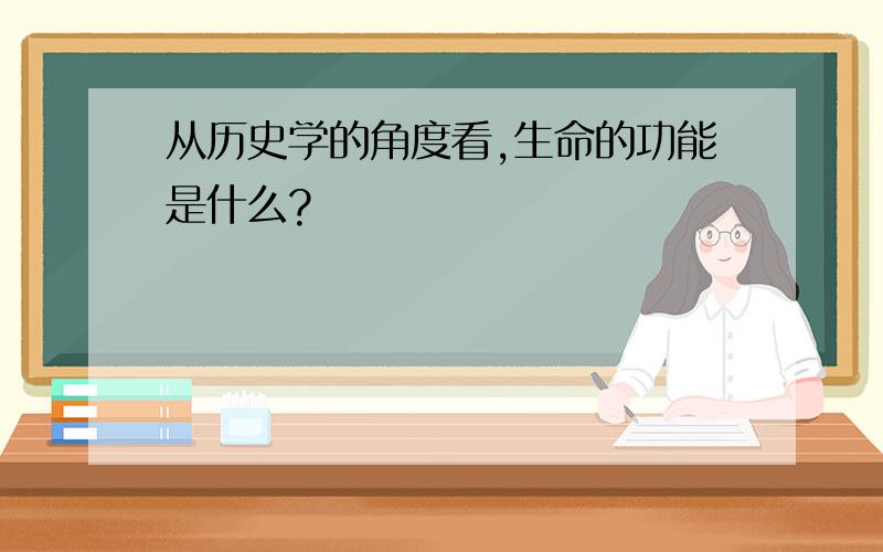 从历史学的角度看,生命的功能是什么?