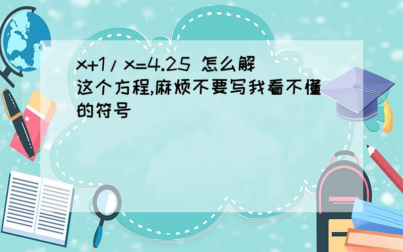 x+1/x=4.25 怎么解这个方程,麻烦不要写我看不懂的符号