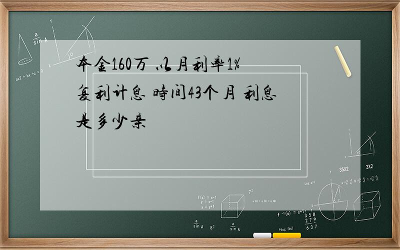 本金160万 以月利率1% 复利计息 时间43个月 利息是多少亲