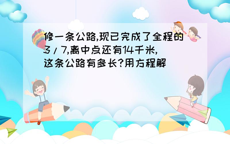 修一条公路,现已完成了全程的3/7,离中点还有14千米,这条公路有多长?用方程解