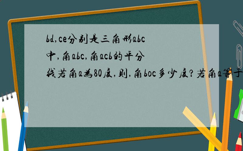 bd,ce分别是三角形abc中,角abc,角acb的平分线若角a为80度,则,角boc多少度?若角a等于α呢