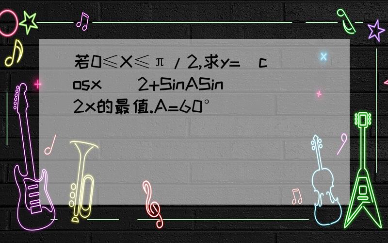 若0≤X≤π/2,求y=（cosx）^2+SinASin2x的最值.A=60°