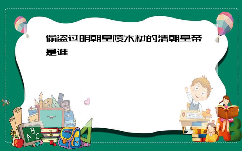 偷盗过明朝皇陵木材的清朝皇帝是谁