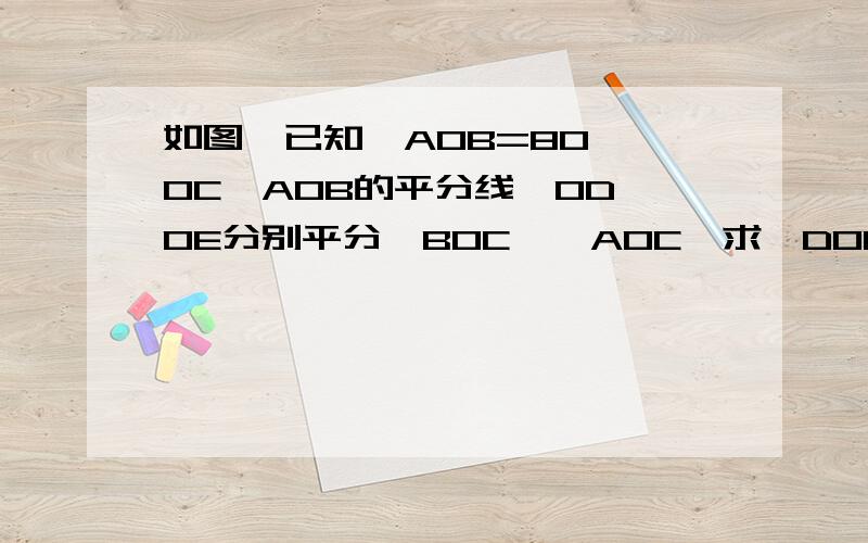 如图,已知∠AOB=80°,OC∠AOB的平分线,OD、OE分别平分∠BOC、∠AOC,求∠DOE的度数.