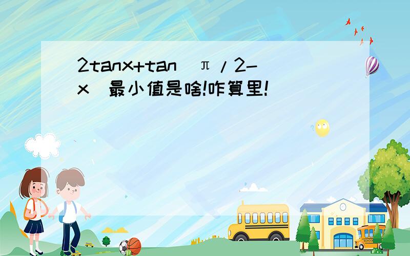 2tanx+tan（π/2-x）最小值是啥!咋算里!