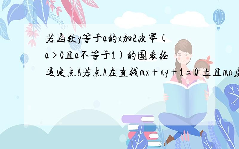 若函数y等于a的x加2次幂(a>0且a不等于1)的图象经过定点A若点A在直线mx+ny+1=0 上且mn属于正整数求m分之一若函数y等于a的x加2次幂（a>0且a不等于1）的图象经过定点A若点A在直线mx+ny+1=0 上且mn属于