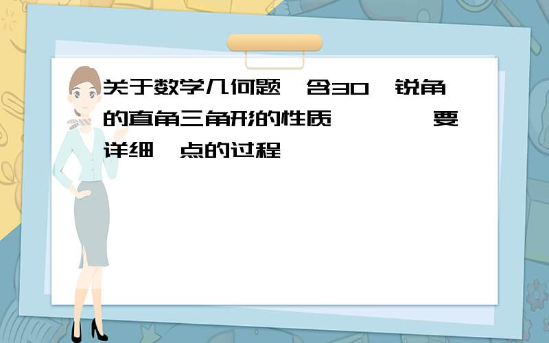 关于数学几何题,含30°锐角的直角三角形的性质——……要详细一点的过程……