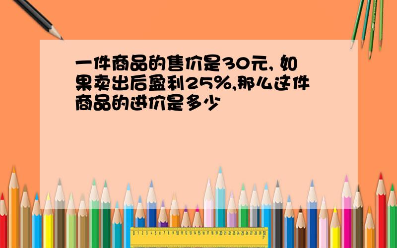 一件商品的售价是30元, 如果卖出后盈利25％,那么这件商品的进价是多少