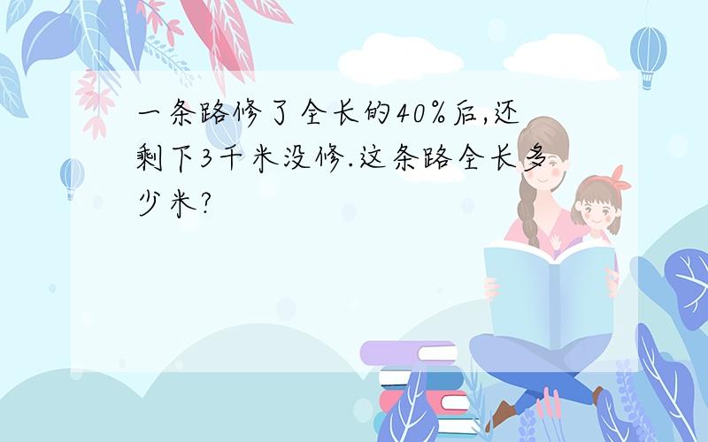 一条路修了全长的40%后,还剩下3千米没修.这条路全长多少米?