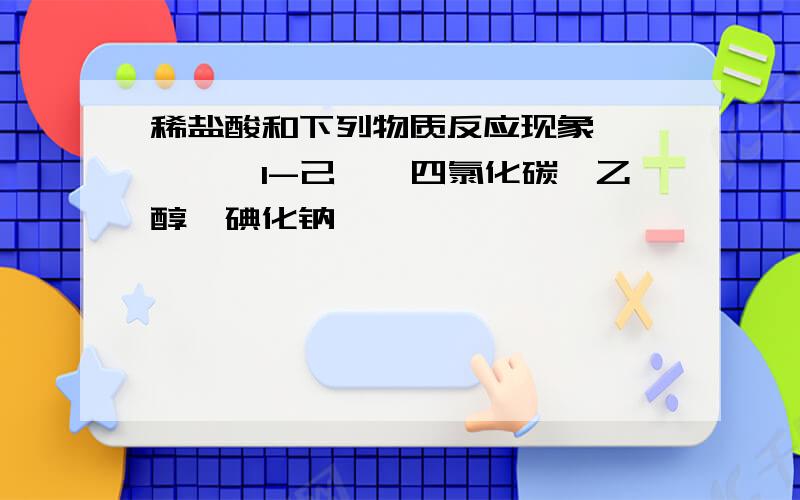 稀盐酸和下列物质反应现象苯酚、苯、1-己烯、四氯化碳、乙醇、碘化钠