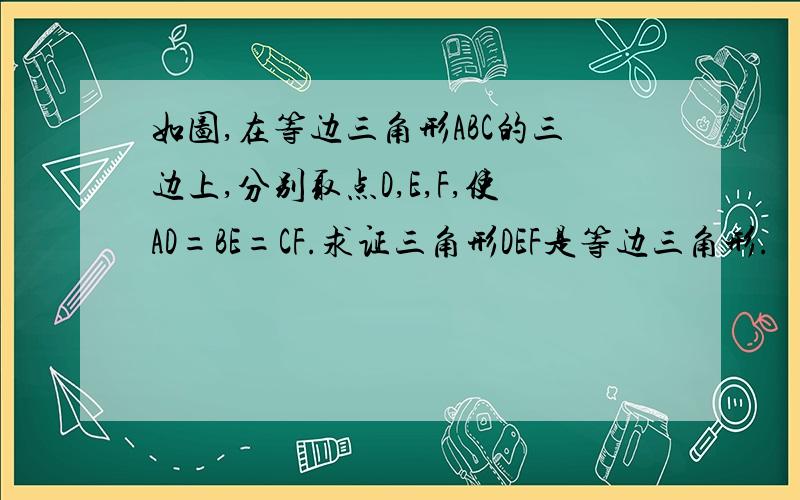 如图,在等边三角形ABC的三边上,分别取点D,E,F,使AD=BE=CF.求证三角形DEF是等边三角形.