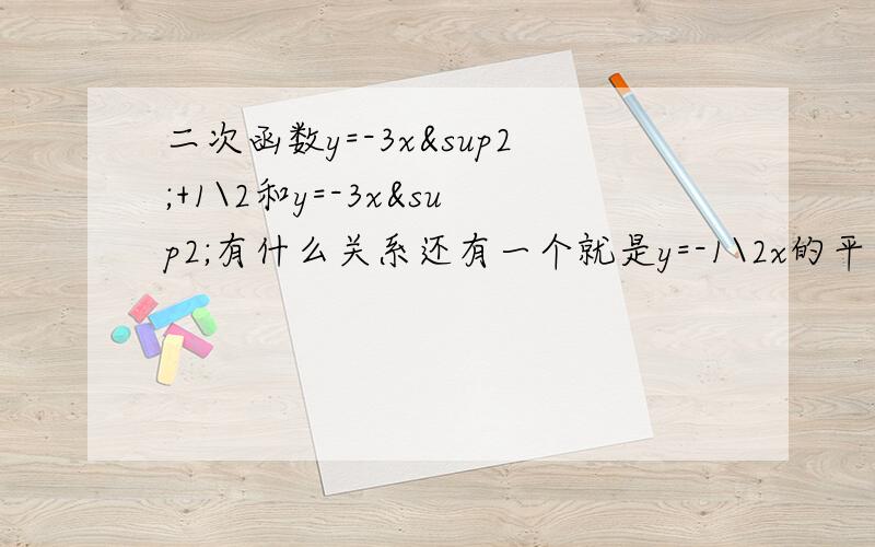 二次函数y=-3x²+1\2和y=-3x²有什么关系还有一个就是y=-1\2x的平方-3和y=-1\2x的平方有什么关系明天要交的thanks 拉