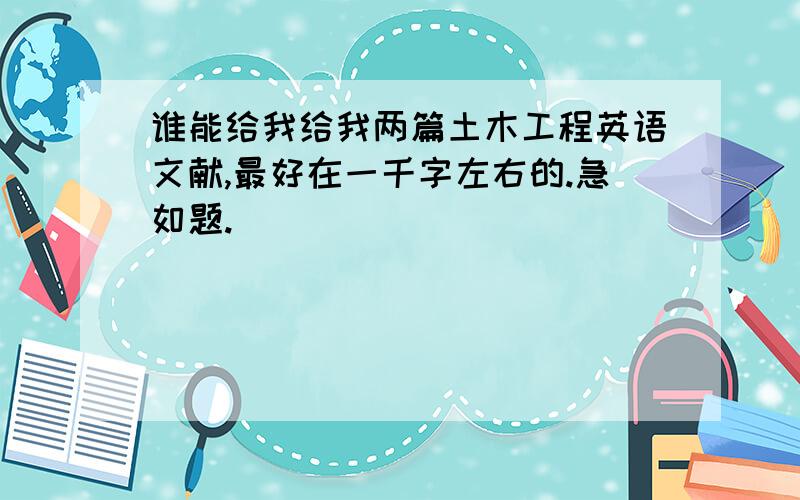 谁能给我给我两篇土木工程英语文献,最好在一千字左右的.急如题.