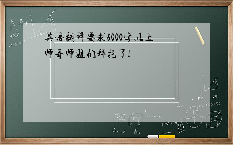 英语翻译要求5000字以上 师哥师姐们拜托了!