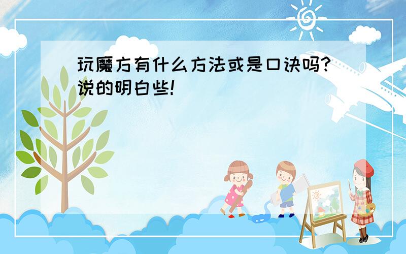 玩魔方有什么方法或是口诀吗?说的明白些!