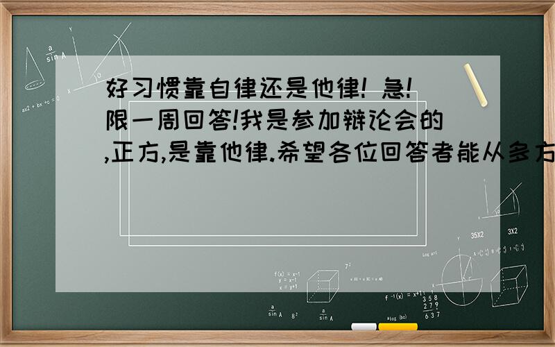 好习惯靠自律还是他律! 急!限一周回答!我是参加辩论会的,正方,是靠他律.希望各位回答者能从多方面回答,要有实例,原创.要回答对方可能问到的问题.好的追加20分.或发163邮箱：a12345chenyiming@