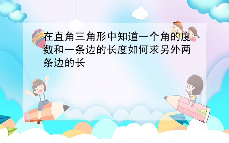 在直角三角形中知道一个角的度数和一条边的长度如何求另外两条边的长