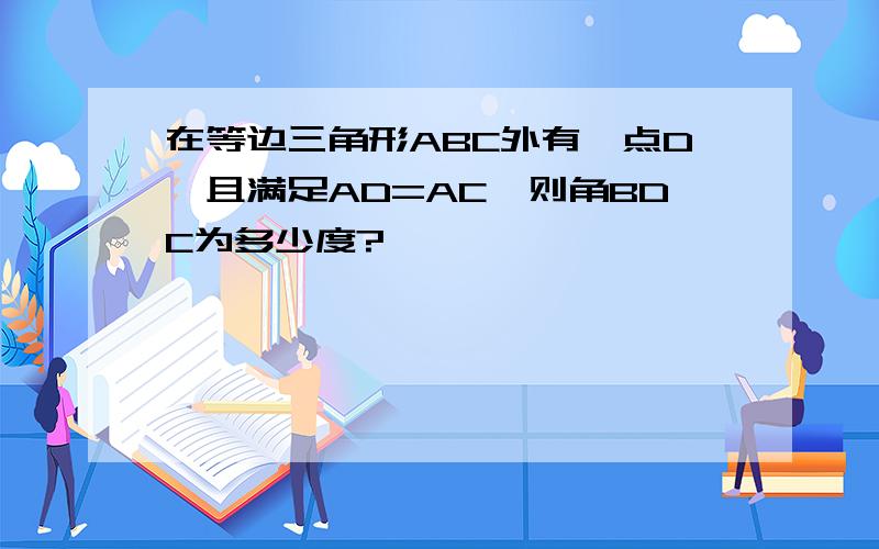 在等边三角形ABC外有一点D,且满足AD=AC,则角BDC为多少度?