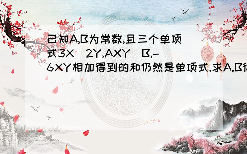 已知A,B为常数,且三个单项式3X^2Y,AXY^B,-6XY相加得到的和仍然是单项式,求A.B得值.过程越快越对分给越多