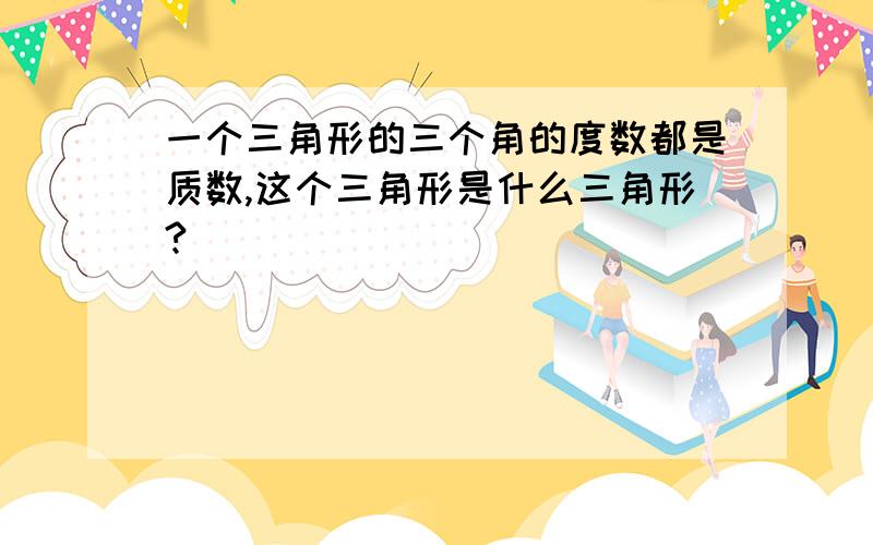 一个三角形的三个角的度数都是质数,这个三角形是什么三角形?