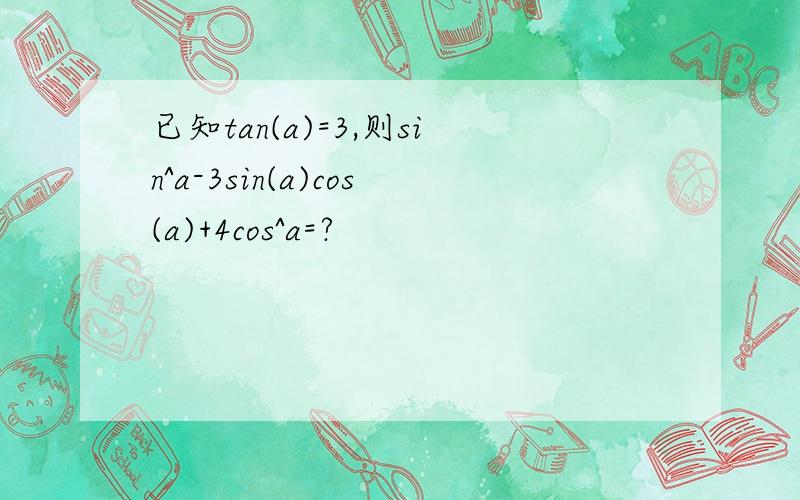 已知tan(a)=3,则sin^a-3sin(a)cos(a)+4cos^a=?