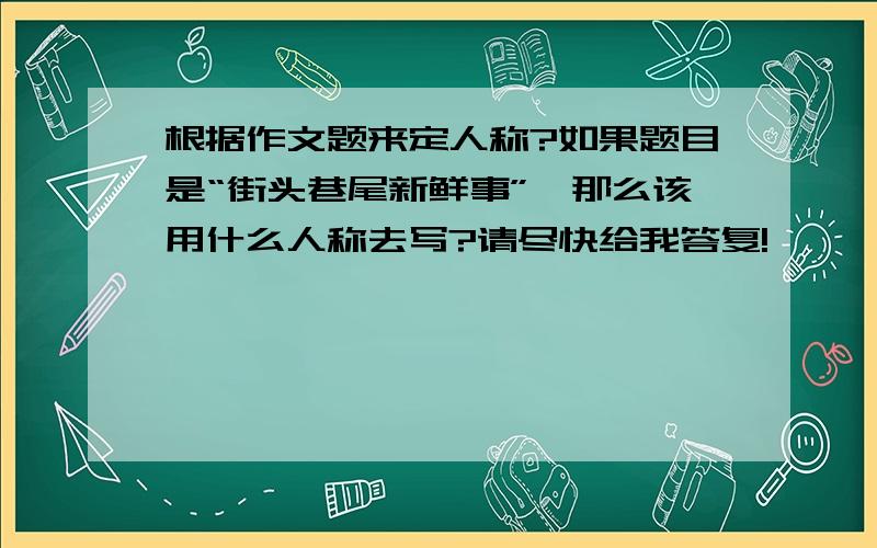 根据作文题来定人称?如果题目是“街头巷尾新鲜事”,那么该用什么人称去写?请尽快给我答复!