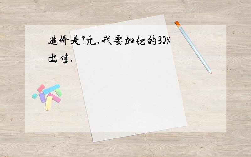 进价是7元,我要加他的30%出售,