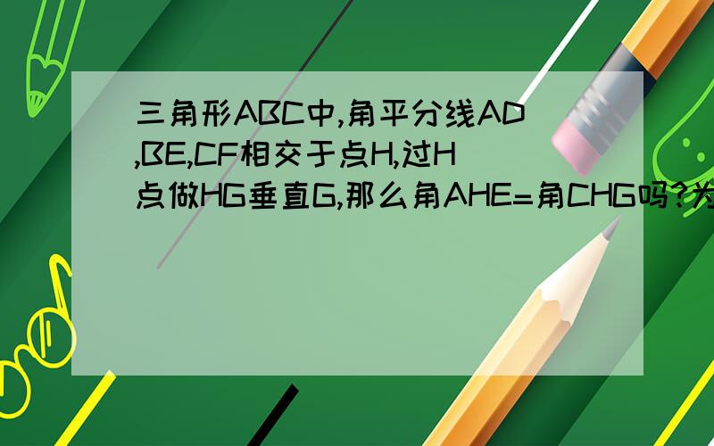 三角形ABC中,角平分线AD,BE,CF相交于点H,过H点做HG垂直G,那么角AHE=角CHG吗?为什么/初一芝麻开花36页上的