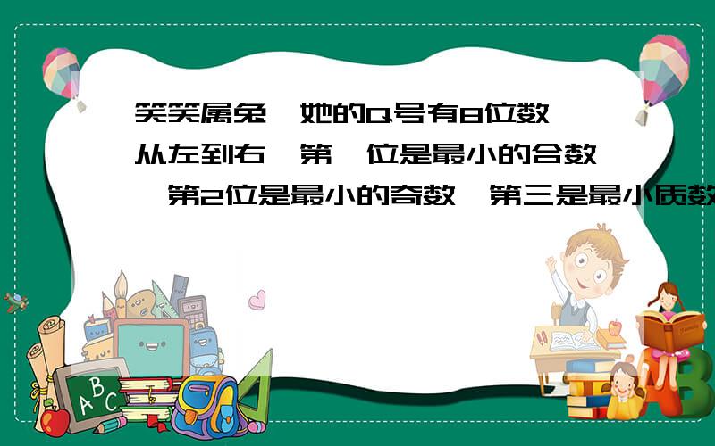 笑笑属兔,她的Q号有8位数,从左到右,第一位是最小的合数,第2位是最小的奇数,第三是最小质数第四是最小偶数,后面的4位是她的出生年分,笑笑Q是?